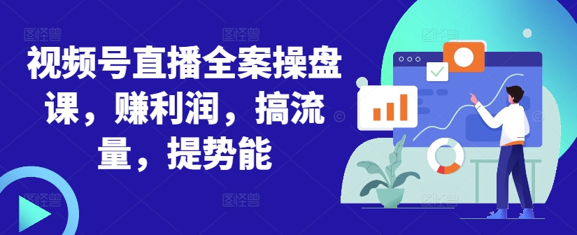视频号直播全案操盘课，赚利润，搞流量，提势能-比钱轻创