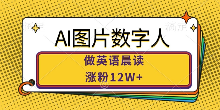 AI图片数字人做英语晨读，涨粉12W+，市场潜力巨大-比钱轻创