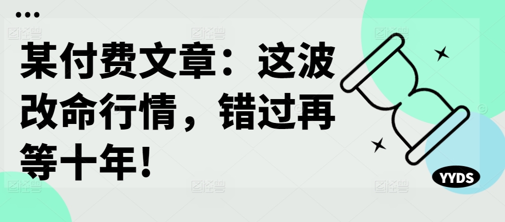 某付费文章：这波改命行情，错过再等十年!-比钱轻创
