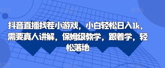 抖音直播找茬小游戏，小白轻松日入1k，需要真人讲解，保姆级教学，跟着学，轻松落地【揭秘】-比钱轻创