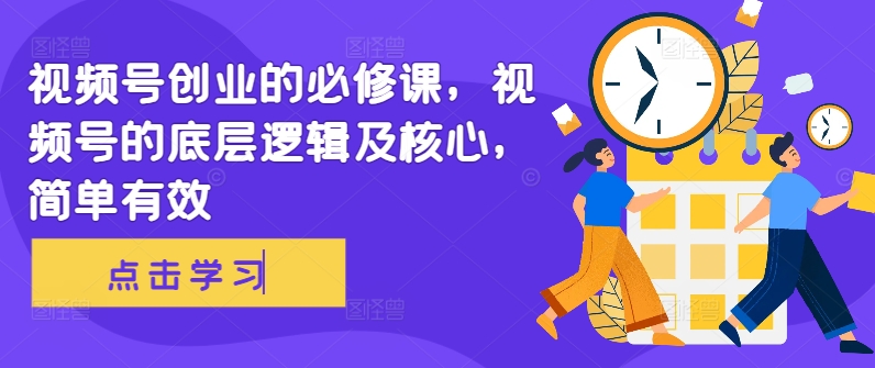 视频号创业的必修课，视频号的底层逻辑及核心，简单有效-比钱轻创