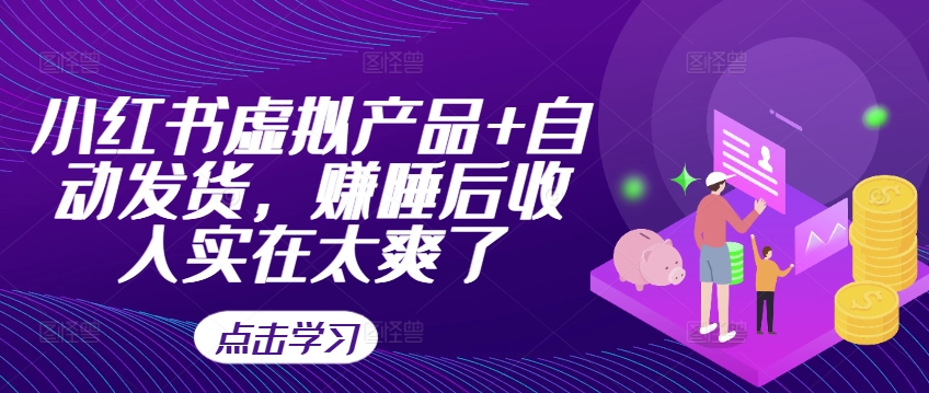 小红书虚拟产品+自动发货，赚睡后收入实在太爽了-比钱轻创