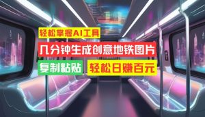 轻松掌握AI工具，几分钟生成创意地铁图片，复制粘贴，轻松日赚百元【揭秘】-比钱轻创