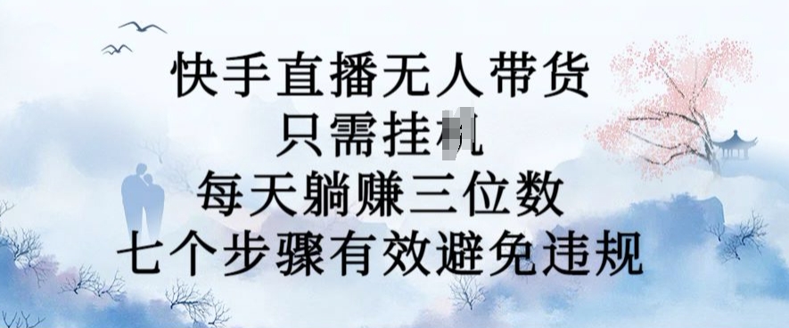 10月新玩法，快手直播无人带货，每天躺Z三位数，七个步骤有效避免违规【揭秘】-比钱轻创