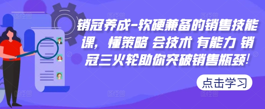 销冠养成-软硬兼备的销售技能课，懂策略 会技术 有能力 销冠三火轮助你突破销售瓶颈!-比钱轻创
