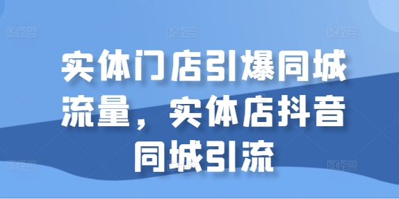 实体门店引爆同城流量，实体店抖音同城引流-比钱轻创