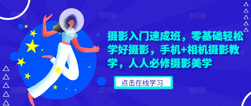 摄影入门速成班，零基础轻松学好摄影，手机+相机摄影教学，人人必修摄影美学-比钱轻创
