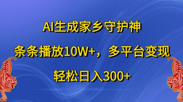 AI生成家乡守护神，条条播放10W+，多平台变现，轻松日入300+【揭秘】-比钱轻创
