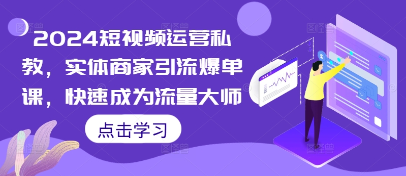 2024短视频运营私教，实体商家引流爆单课，快速成为流量大师-比钱轻创