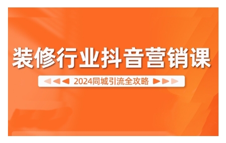 2024装修行业抖音营销课，同城引流全攻略-比钱轻创