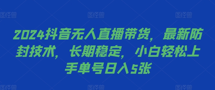 2024抖音无人直播带货，最新防封技术，长期稳定，小白轻松上手单号日入5张【揭秘】-比钱轻创