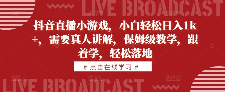 抖音直播小游戏，小白轻松日入1k+，需要真人讲解，保姆级教学，跟着学，轻松落地【揭秘】-比钱轻创