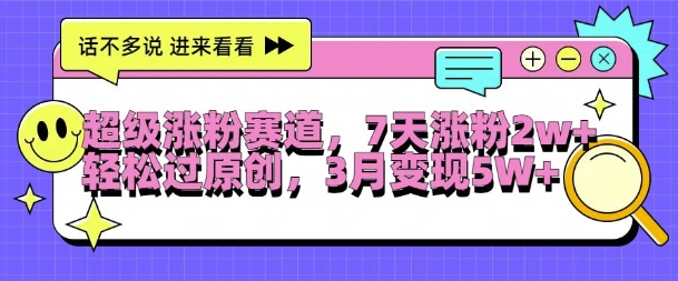 超级涨粉赛道，每天半小时，7天涨粉2W+，轻松过原创，三月变现5W+【揭秘】-比钱轻创