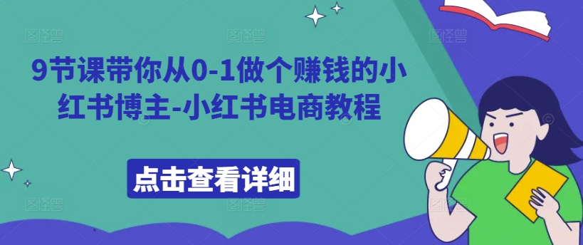 9节课带你从0-1做个赚钱的小红书博主-小红书电商教程-比钱轻创