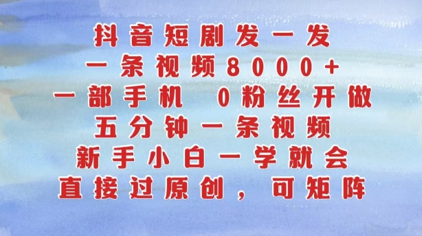 抖音短剧发一发，五分钟一条视频，新手小白一学就会，只要一部手机，0粉丝即可操作-比钱轻创