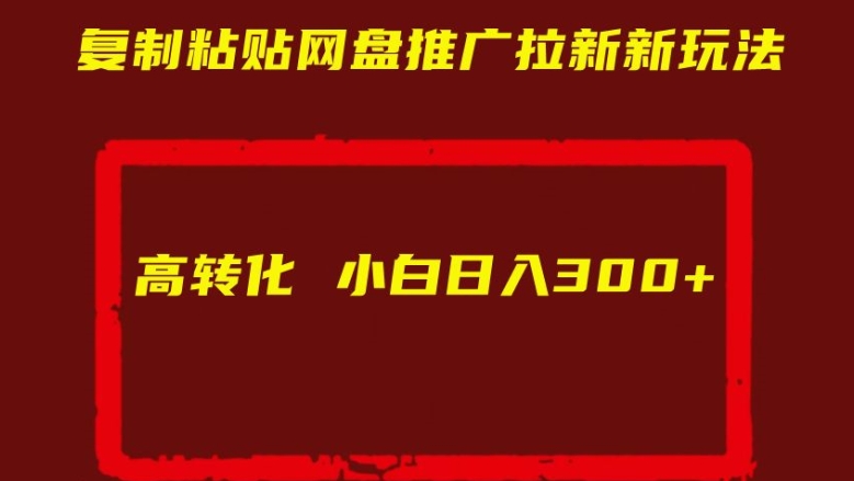 复制粘贴网盘推广拉新新玩法高转化小白日入300+【揭秘】-比钱轻创