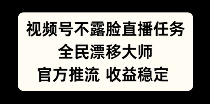 视频号不露脸直播任务，全民漂移大师，官方推流，收益稳定，全民可做【揭秘】-比钱轻创