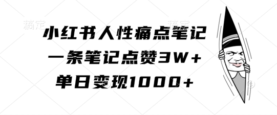 小红书人性痛点笔记，一条笔记点赞3W+，单日变现1k-比钱轻创