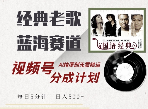 最新经典老歌赛道，视频号分成计划收益拿到手软，AI纯原创，无需搬运每天5分钟，日入500+-比钱轻创