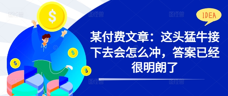 某付费文章：这头猛牛接下去会怎么冲，答案已经很明朗了 !-比钱轻创