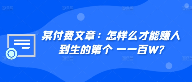 ​某付费文章：怎‮样么‬才能赚‮人到‬生的第‮个一‬一百W?-比钱轻创