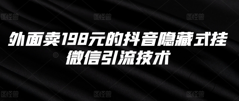 外面卖198元的抖音隐藏式挂微信引流技术-比钱轻创