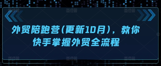 外贸陪跑营(更新10月)，教你快手掌握外贸全流程-比钱轻创