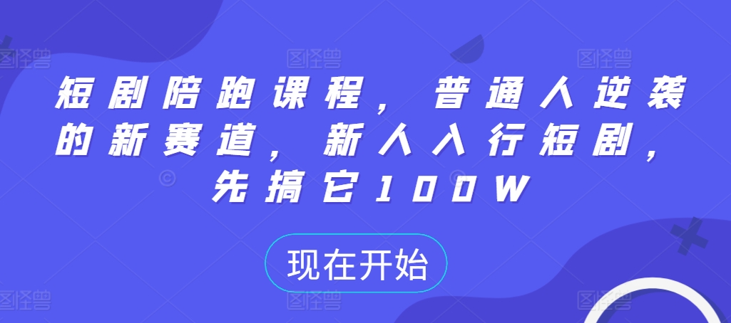 短剧陪跑课程，普通人逆袭的新赛道，新人入行短剧，先搞它100W-比钱轻创