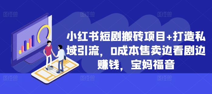 小红书短剧搬砖项目+打造私域引流，0成本售卖边看剧边赚钱，宝妈福音【揭秘】-比钱轻创