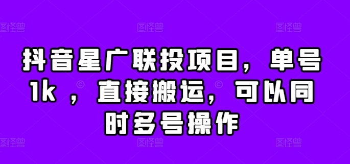 抖音星广联投项目，单号1k ，直接搬运，可以同时多号操作【揭秘】-比钱轻创