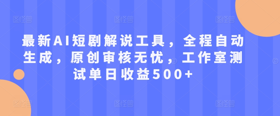 最新AI短剧解说工具，全程自动生成，原创审核无忧，工作室测试单日收益500+【揭秘】-比钱轻创