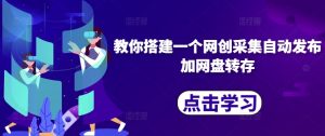 教你搭建一个网创采集自动发布加网盘转存-比钱轻创