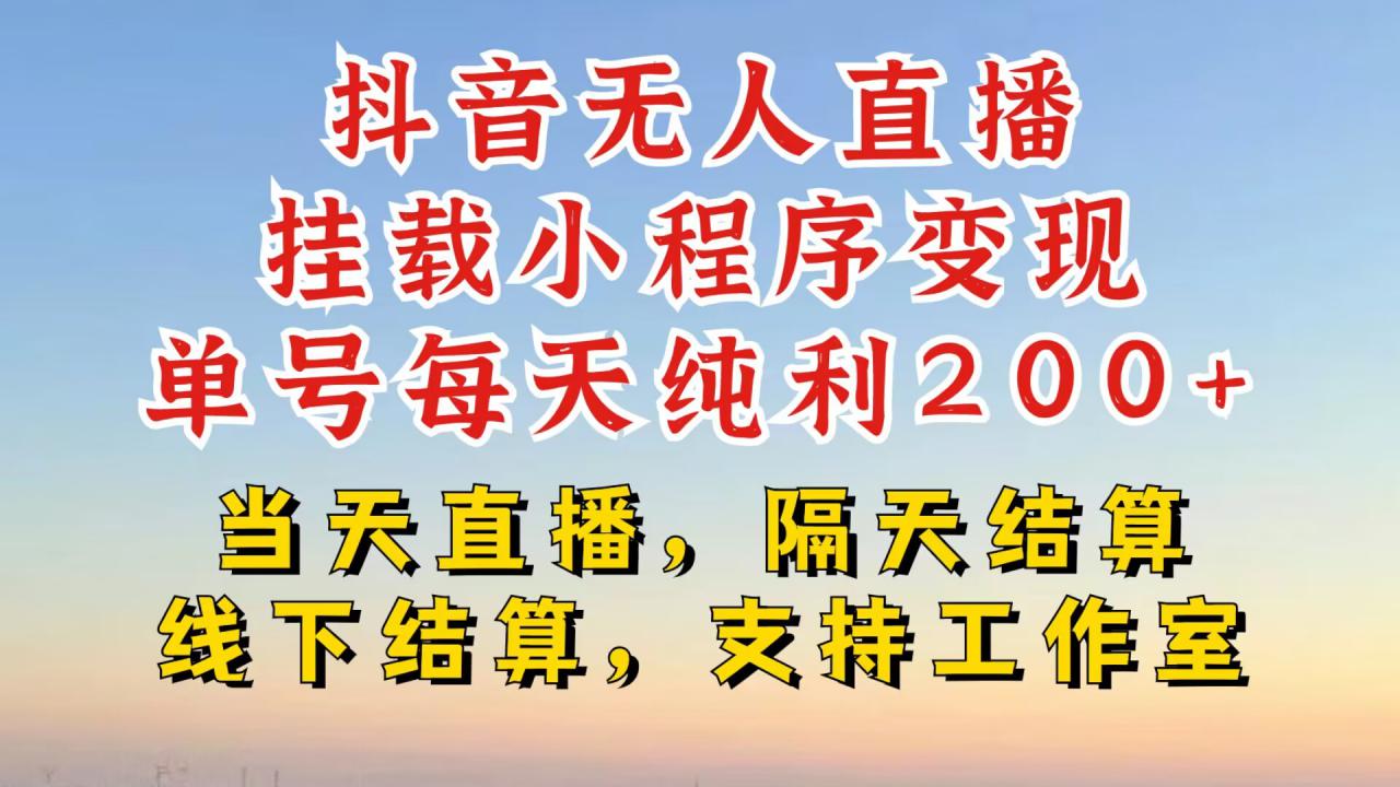 抖音无人直播挂载小程序，零粉号一天变现二百多，不违规也不封号，一场挂十个小时起步【揭秘】-比钱轻创