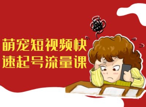 萌宠短视频快速起号流量课，短视频带货宠物新风口-比钱轻创
