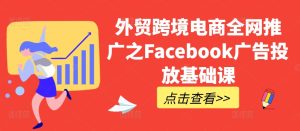 外贸跨境电商全网推广之Facebook广告投放基础课-比钱轻创