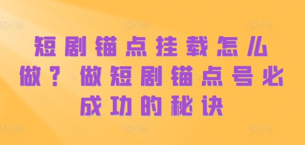 短剧锚点挂载怎么做？做短剧锚点号必成功的秘诀-比钱轻创