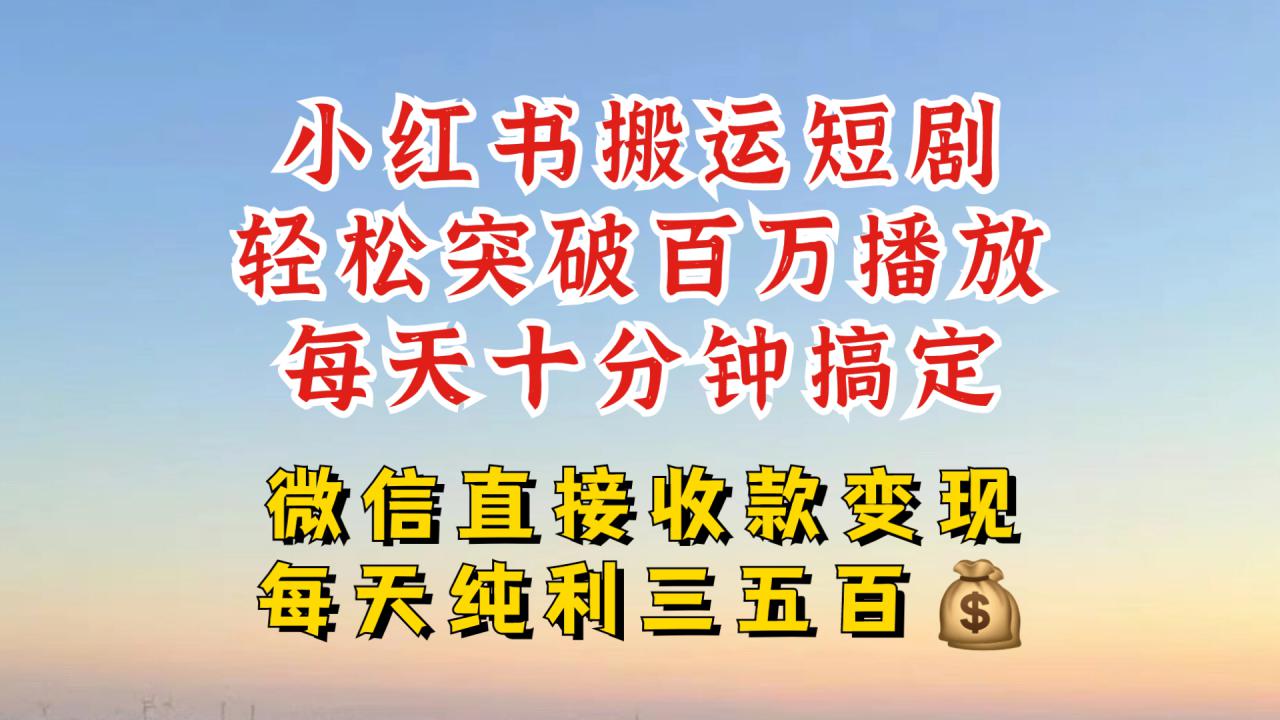 小红书搬运热门短剧，轻松爆流百万播放，每天引流几十人，搞个大几百块真的很简单-比钱轻创