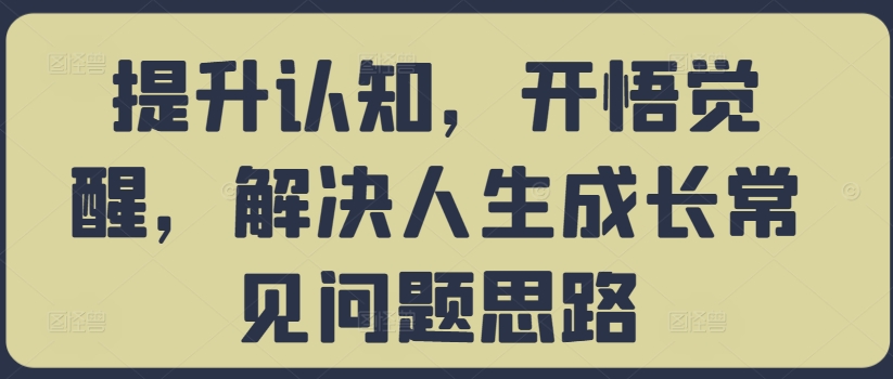 提升认知，开悟觉醒，解决人生成长常见问题思路-比钱轻创