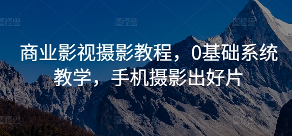 商业影视摄影教程，0基础系统教学，手机摄影出好片-比钱轻创