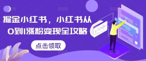 掘金小红书，小红书从0到1涨粉变现全攻略-比钱轻创