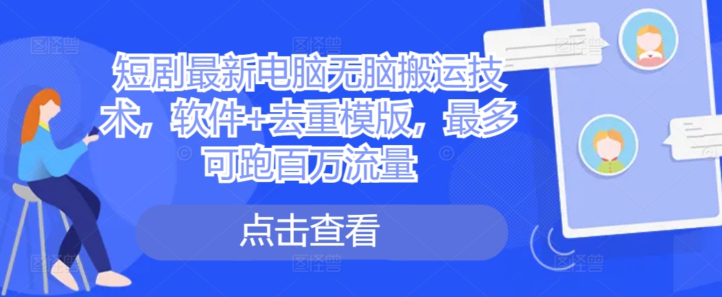 短剧最新电脑无脑搬运技术，软件+去重模版，最多可跑百万流量-比钱轻创