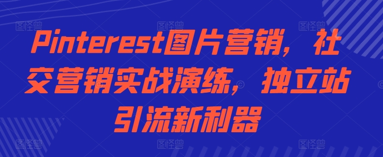 Pinterest图片营销，社交营销实战演练，独立站引流新利器-比钱轻创