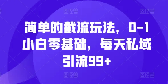 简单的截流玩法，0-1小白零基础，每天私域引流99+【揭秘】-比钱轻创