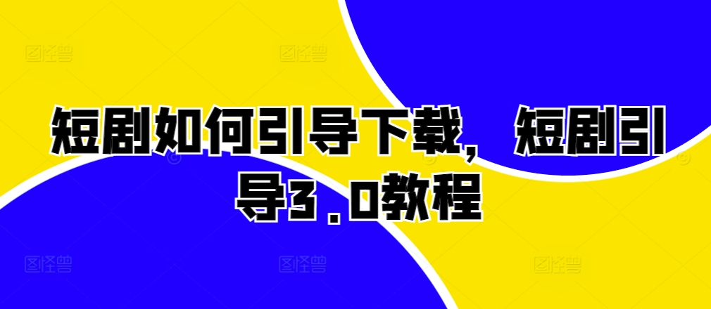 短剧如何引导下载，短剧引导3.0教程-比钱轻创