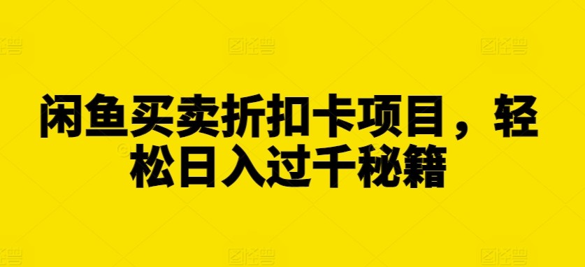 闲鱼买卖折扣卡项目，轻松日入过千秘籍【揭秘】-比钱轻创