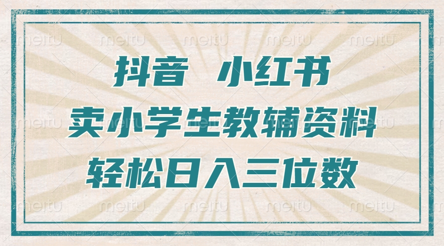 抖音小红书卖小学生教辅资料，操作简单，小白也能轻松上手，一个月利润1W+-比钱轻创