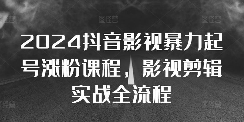 2024抖音影视暴力起号涨粉课程，影视剪辑搬运实战全流程-比钱轻创