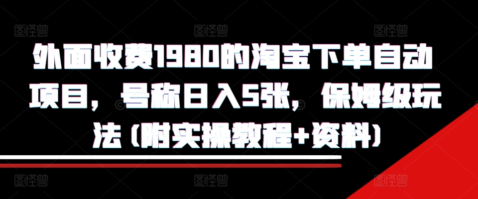 外面收费1980的淘宝下单自动项目，号称日入5张，保姆级玩法(附实操教程+资料)【揭秘】-比钱轻创