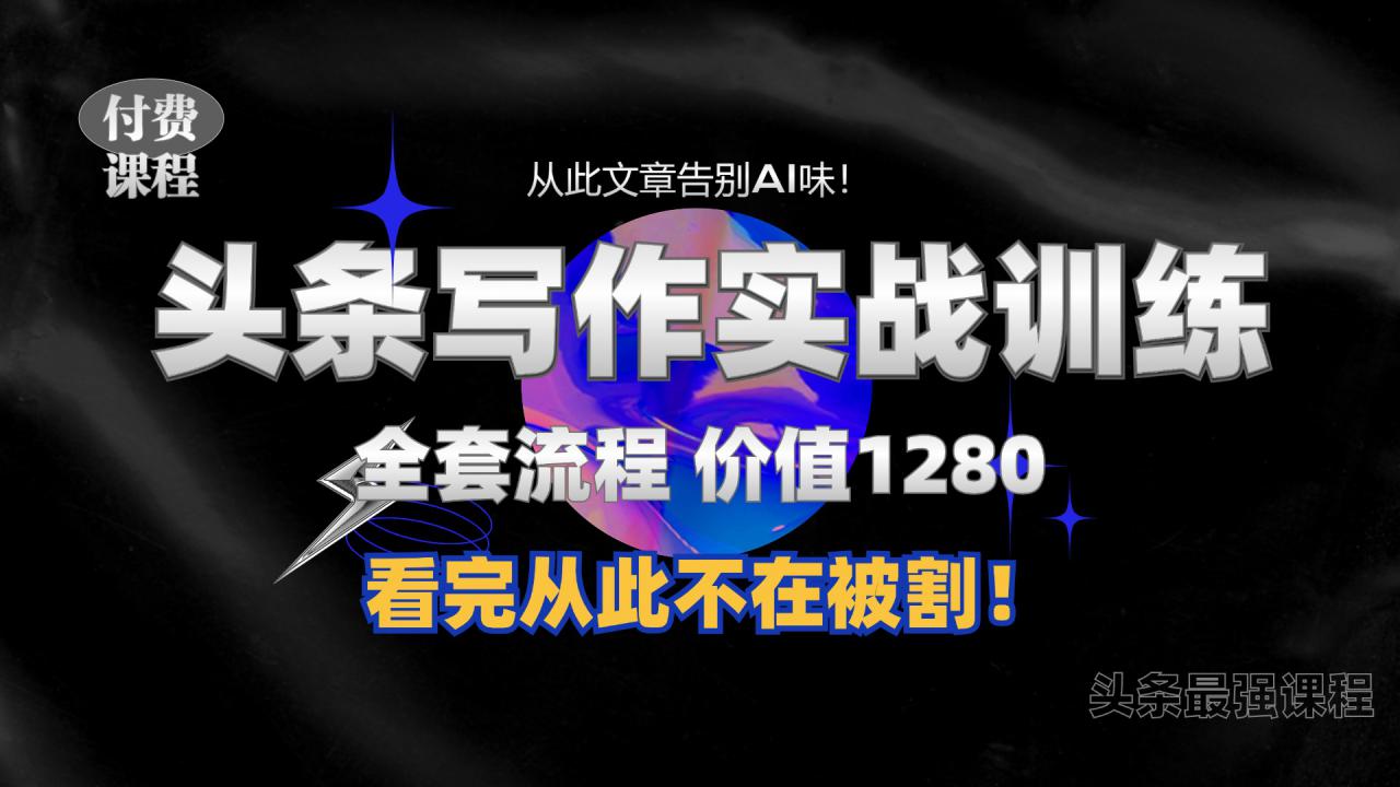 11月最新头条1280付费课程，手把手教你日入300+  教你写一篇没有“AI味的文章”，附赠独家指令【揭秘】-比钱轻创