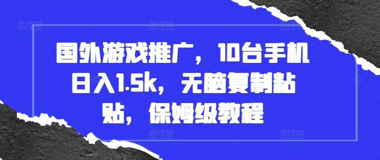 国外游戏推广，10台手机日入1.5k，无脑复制粘贴，保姆级教程【揭秘】-比钱轻创
